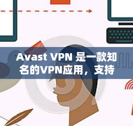 Avast VPN 是一款知名的VPN应用，支持iOS和Android平台。以下是使用 Avast VPN 的苹果客户端（iOS 版本）的步骤说明