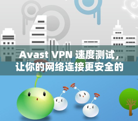 Avast VPN 速度测试,让你的网络连接更安全的可靠选择