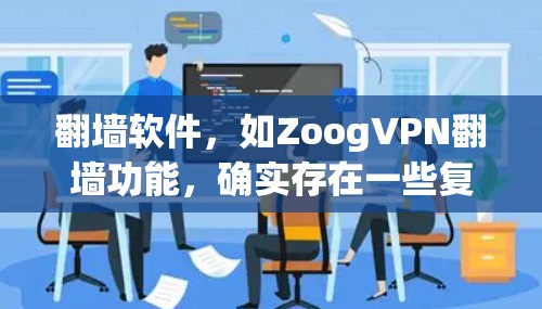 翻墙软件，如ZoogVPN翻墙功能，确实存在一些复杂性和挑战性。以下是对该问题的分步骤解释和答案