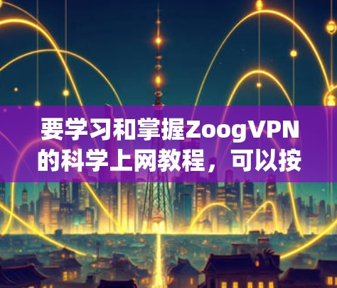 要学习和掌握ZoogVPN的科学上网教程，可以按照以下步骤进行