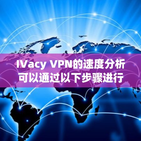 IVacy VPN的速度分析可以通过以下步骤进行 IVacy VPN的速度分析可以通过以下步骤进行