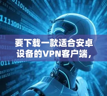 要下载一款适合安卓设备的<strong>VPN客户端</strong>，你可以按照以下步骤进行