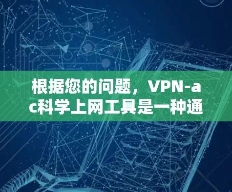 根据您的问题，VPN-ac<strong>科学上网工具</strong>是一种通过VPN技术访问科学资料或资源的工具。以下是详细的步骤解释