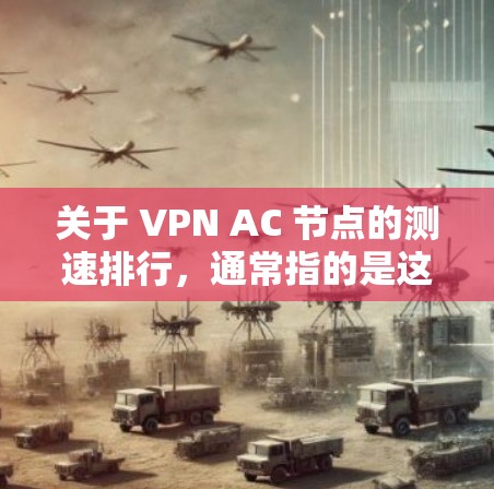 关于 VPN AC 节点的测速排行,通常指的是这些 AC 节点的性能测试结果,以评估其在处理访问请求时的延迟、流量和连接稳定性等性能指标。以下是一些常见 VPN AC 节点的测速情况和原因 关于 VPN AC 节点的测速排行,通常指的是这些 AC 节点的性能测试结果,以评估其在处理访问请求时的延迟、流量和连接稳定性等性能指标。以下是一些常见 VPN AC 节点的测速情况和原因