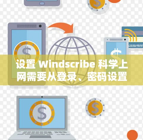 设置 Windscribe 科学上网需要从登录、密码设置、项目配置、权限管理等方面入手。以下是详细的步骤指南