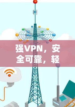 强VPN,安全可靠,轻松连接!