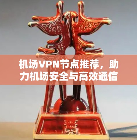 机场VPN节点推荐,助力机场安全与高效通信 机场VPN节点推荐,助力机场安全与高效通信