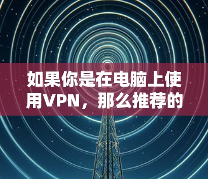 如果你是在电脑上使用VPN，那么推荐的<strong>VPN客户端</strong>有以下几个选项