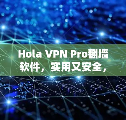 Hola VPN Pro翻墙软件,实用又安全,轻松搞定网络!