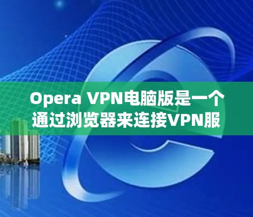Opera VPN电脑版是一个通过浏览器来连接VPN服务的现代浏览器VPN工具。以下是一些关于如何使用Opera VPN电脑版的实用信息 Opera VPN电脑版是一个通过浏览器来连接VPN服务的现代浏览器VPN工具。以下是一些关于如何使用Opera VPN电脑版的实用信息