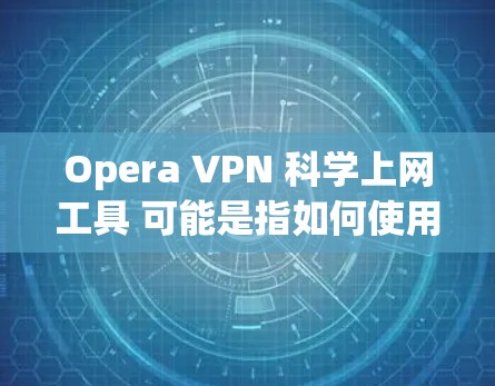 Opera VPN <strong>科学上网工具</strong> 可能是指如何使用VPN来科学地上网以提高速度、保护隐私或解决网络问题。以下是关于使用VPN的一些科学上网技巧和步骤
