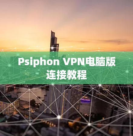 Psiphon VPN电脑版连接教程