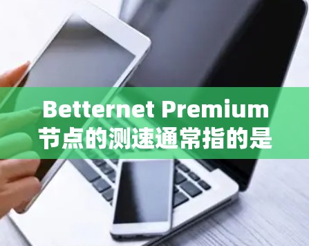 Betternet Premium节点的测速通常指的是对节点进行性能测试,评估其在特定场景下的吞吐量、延迟和资源利用率等指标。为了了解具体的数据和测试结果,建议您 Betternet Premium节点的测速通常指的是对节点进行性能测试,评估其在特定场景下的吞吐量、延迟和资源利用率等指标。为了了解具体的数据和测试结果,建议您