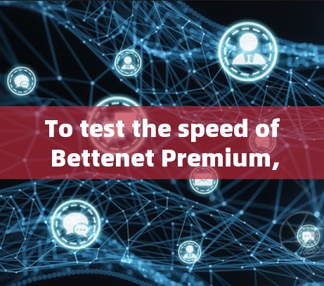 To test the speed of Bettenet Premium,follow these organized steps: To test the speed of Bettenet Premium,follow these organized steps: