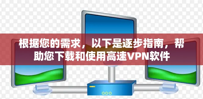 根据您的需求,以下是逐步指南,帮助您下载和使用高速<strong>VPN软件</strong>