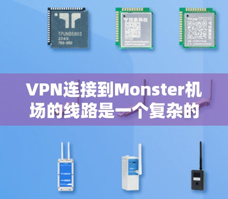 VPN连接到Monster机场的线路是一个复杂的话题,涉及多个方面,包括网络连接方式、使用限制、安全性和费用问题,以及适用场景。以下是对该问题的详细分析和建议 VPN连接到Monster机场的线路是一个复杂的话题,涉及多个方面,包括网络连接方式、使用限制、安全性和费用问题,以及适用场景。以下是对该问题的详细分析和建议