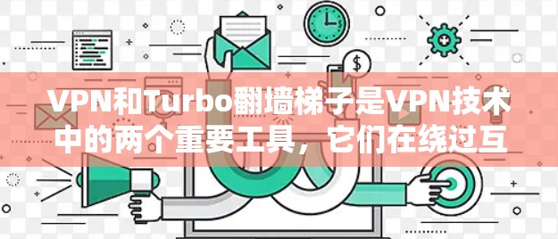 VPN和Turbo翻墙梯子是VPN技术中的两个重要工具,它们在绕过互联网以获取安全内容方面起着不同的作用。以下是它们的区别和联系的详细总结 VPN和Turbo翻墙梯子是VPN技术中的两个重要工具,它们在绕过互联网以获取安全内容方面起着不同的作用。以下是它们的区别和联系的详细总结