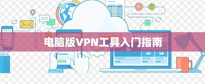 电脑版VPN工具入门指南 电脑版VPN工具入门指南