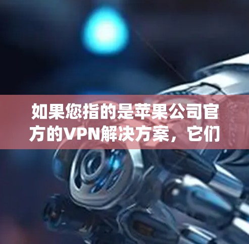 如果您指的是苹果公司官方的VPN解决方案,它们通常会提供苹果版的软件或应用,这些软件通常基于第三方的安全协议运行,如OpenVPN、VPN clients等,旨在保护用户数据的安全 如果您指的是苹果公司官方的VPN解决方案,它们通常会提供苹果版的软件或应用,这些软件通常基于第三方的安全协议运行,如OpenVPN、VPN clients等,旨在保护用户数据的安全