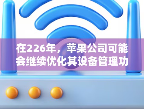 在226年,苹果公司可能会继续优化其设备管理功能,包括iOS系统。以下是针对iOS科学上网的建议,帮助用户在226年充分利用iOS设备 在226年,苹果公司可能会继续优化其设备管理功能,包括iOS系统。以下是针对iOS科学上网的建议,帮助用户在226年充分利用iOS设备