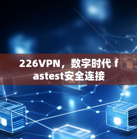 226VPN,数字时代 fastest安全连接