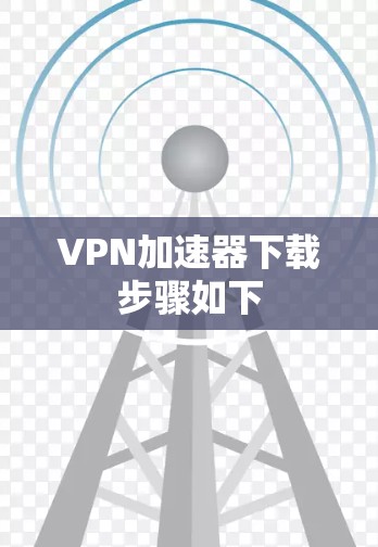 VPN加速器下载步骤如下