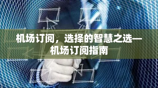 机场订阅,选择的智慧之选—机场订阅指南