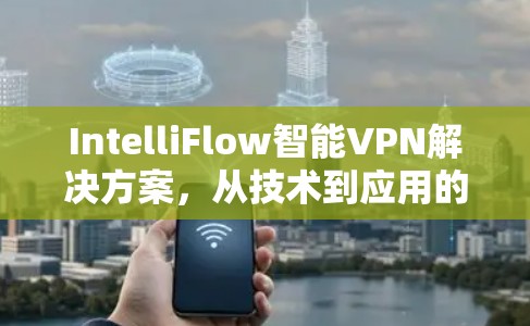 IntelliFlow智能VPN解决方案,从技术到应用的全面探索 IntelliFlow智能VPN解决方案,从技术到应用的全面探索