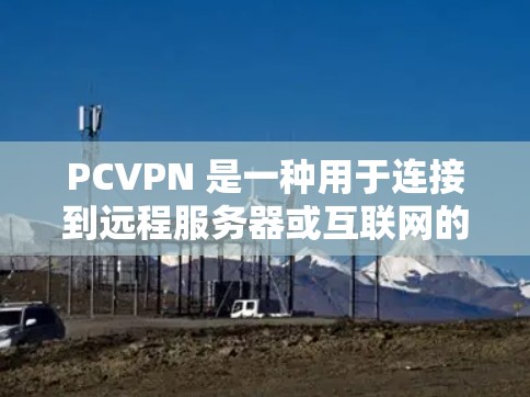PCVPN 是一种用于连接到远程服务器或互联网的软件工具。通过 PCVPN,用户可以将自己的电脑作为服务器,连接到远程服务器或互联网,进行远程访问、监控或执行任务 PCVPN 是一种用于连接到远程服务器或互联网的软件工具。通过 PCVPN,用户可以将自己的电脑作为服务器,连接到远程服务器或互联网,进行远程访问、监控或执行任务