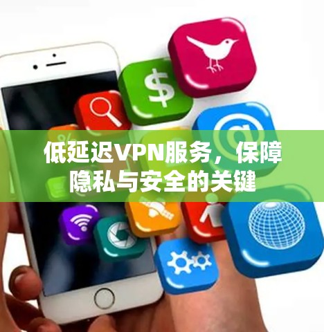 低延迟VPN服务,保障隐私与安全的关键