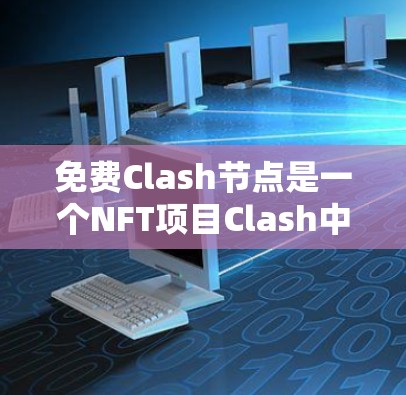 免费Clash节点是一个NFT项目Clash中新增的创新,允许开发者无需支付费用即可使用节点进行交易和创建项目。以下是对该主题的详细说明