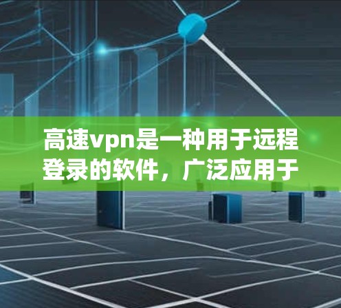 高速vpn是一种用于远程登录的软件,广泛应用于VPN和远程服务连接中。它提供多种加密协议和访问控制功能,旨在保护用户的数据安全。以下是关于高速vpn的详细分析