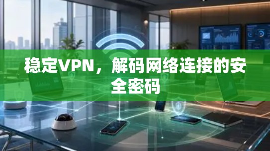 稳定VPN,解码网络连接的安全密码 稳定VPN,解码网络连接的安全密码
