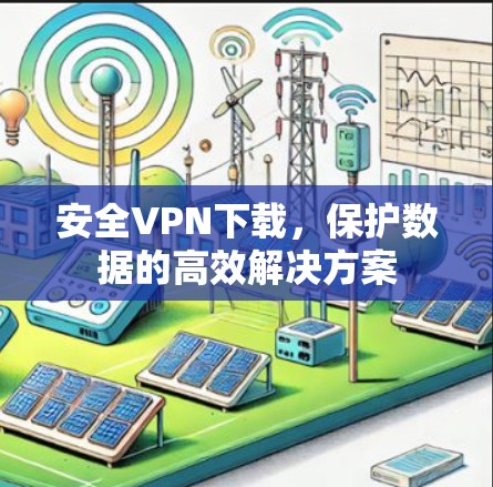 安全VPN下载,保护数据的高效解决方案