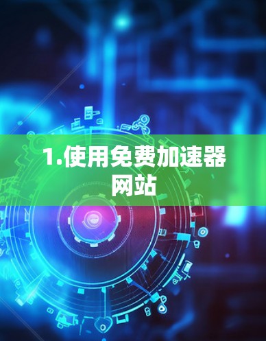 1.使用免费加速器网站 1.使用免费加速器网站