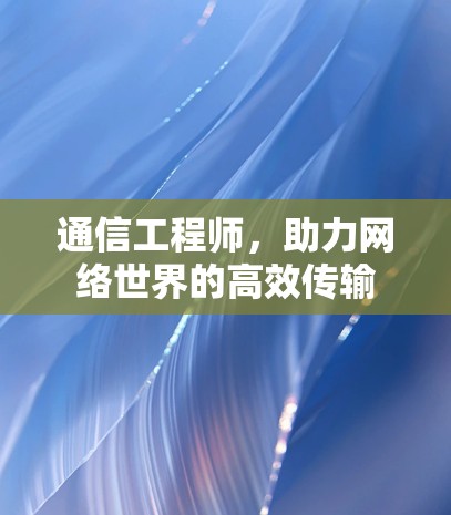 通信工程师,助力网络世界的高效传输