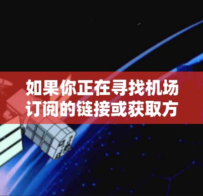 如果你正在寻找机场订阅的链接或获取方法,以下是一些通用的步骤和链接建议