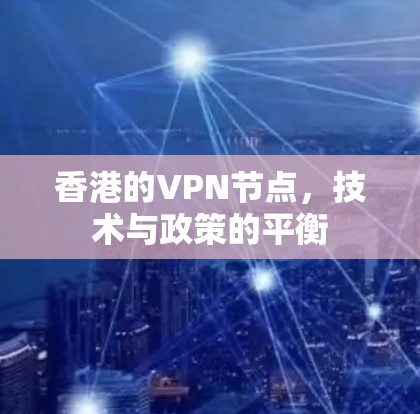 香港的VPN节点，技术与政策的平衡