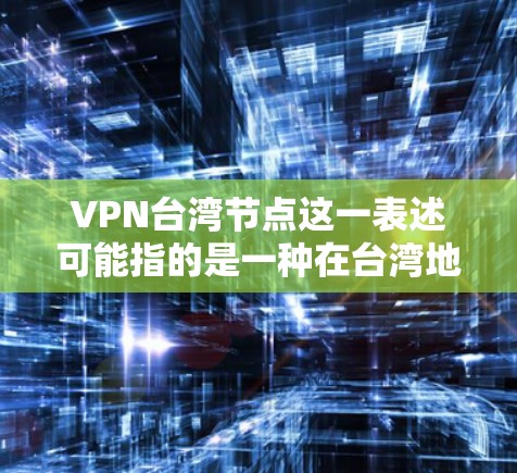 VPN台湾节点这一表述可能指的是一种在台湾地区使用的VPN服务,或者与台湾地区的VPN发展有关的某个特定节点或服务。以下是一些可能的解释和信息