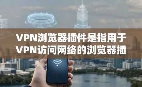 VPN浏览器插件是指用于VPN访问网络的浏览器插件,这些插件可以帮助用户在访问VPN内容前,将浏览器设置为无痕访问,或者使用特定的网络连接模式。以下是关于VPN浏览器插件的一些常见知识点和资源 VPN浏览器插件是指用于VPN访问网络的浏览器插件,这些插件可以帮助用户在访问VPN内容前,将浏览器设置为无痕访问,或者使用特定的网络连接模式。以下是关于VPN浏览器插件的一些常见知识点和资源