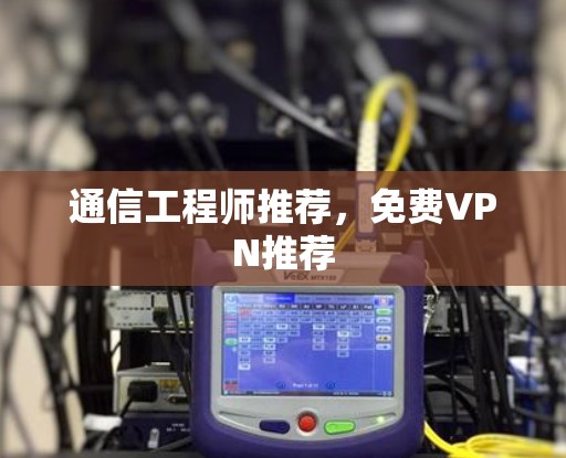 通信工程师推荐,免费VPN推荐