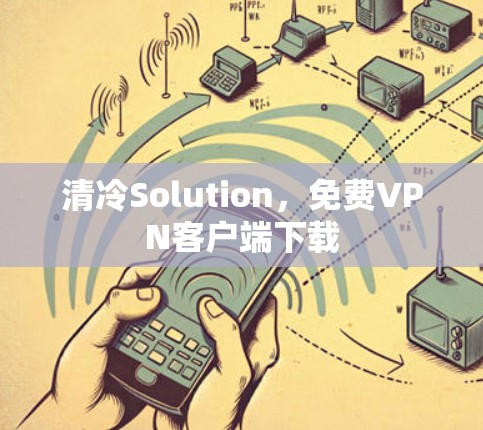 清冷Solution，免费<strong>VPN客户端</strong>下载