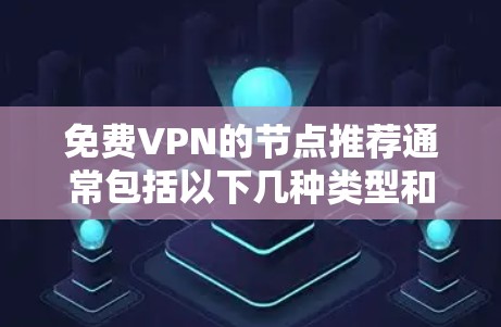 免费VPN的节点推荐通常包括以下几种类型和网站，根据你的需求和设备类型选择合适的推荐