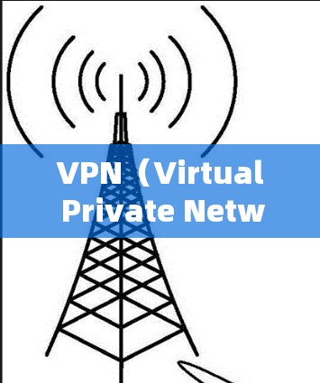 VPN(Virtual Private Network,虚拟网络)是通过互联网建立的网络,用于VPN服务。它允许用户在互联网上进行视频会议、文件传输等,但通常会通过加密的方式保护数据