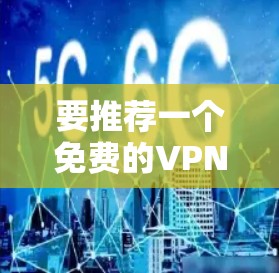 要推荐一个免费的VPN线路，以下是一些推荐的网站和小贴士