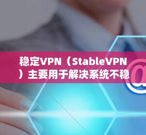 稳定VPN(StableVPN)主要用于解决系统不稳定的问题,提供退磁、降磁、降能等服务。以下是稳定VPN的主要官网入口和注意事项 稳定VPN(StableVPN)主要用于解决系统不稳定的问题,提供退磁、降磁、降能等服务。以下是稳定VPN的主要官网入口和注意事项