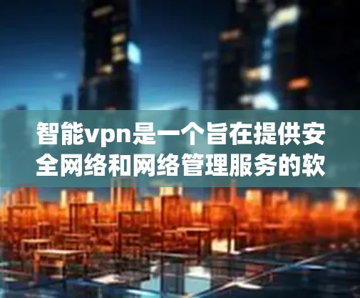 智能vpn是一个旨在提供安全网络和网络管理服务的软件或服务。如果你正在寻找其官方的网络管理工具,建议您通过以下途径确认 智能vpn是一个旨在提供安全网络和网络管理服务的软件或服务。如果你正在寻找其官方的网络管理工具,建议您通过以下途径确认