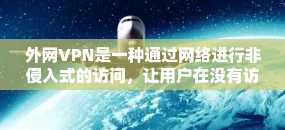 外网VPN是一种通过网络进行非侵入式的访问，让用户在没有访问外部网站的情况下享受网络服务。以下是关于外网VPN的详细总结