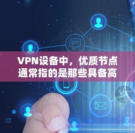 VPN设备中，优质节点通常指的是那些具备高性能、高耐用性和安全性的设备。以下是几种常见类型及其优势