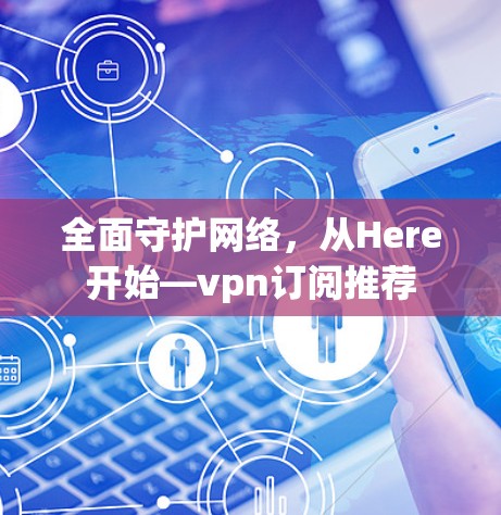 全面守护网络，从Here开始—vpn订阅推荐